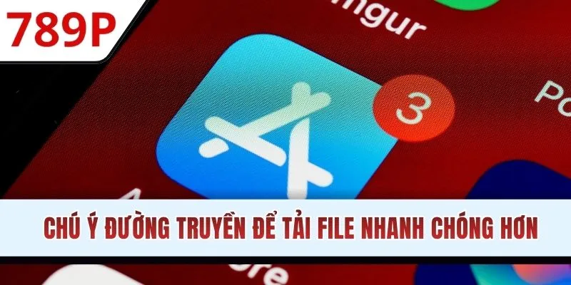 Chú ý đường truyền mạng để tải file nhanh chóng hơn